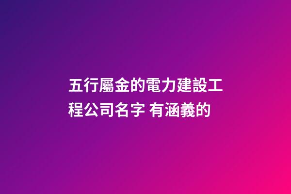五行屬金的電力建設工程公司名字 有涵義的-第1張-公司起名-玄機派